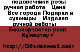 подсвечники розы ручная работа › Цена ­ 1 - Все города Подарки и сувениры » Изделия ручной работы   . Башкортостан респ.,Кумертау г.